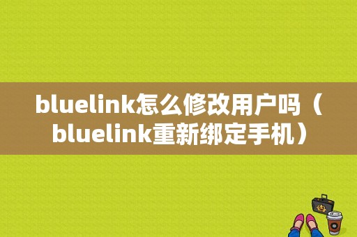 bluelink怎么修改用户吗（bluelink重新绑定手机）