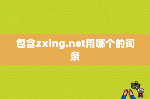 包含zxing.net用哪个的词条