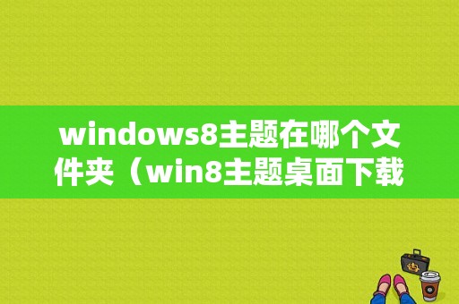 windows8主题在哪个文件夹（win8主题桌面下载）