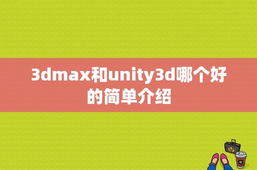 3dmax和unity3d哪个好的简单介绍