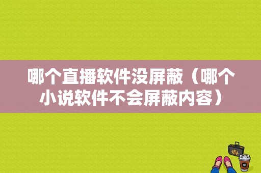 哪个直播软件没屏蔽（哪个小说软件不会屏蔽内容）