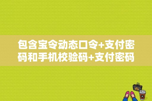 包含宝令动态口令+支付密码和手机校验码+支付密码哪个安全的词条