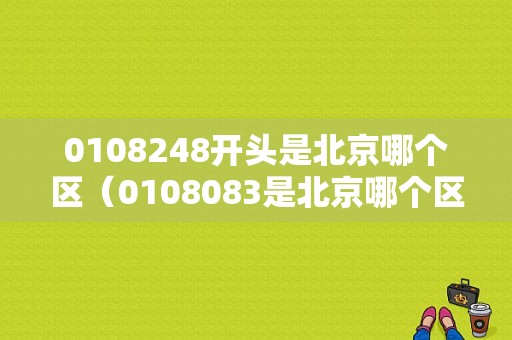 0108248开头是北京哪个区（0108083是北京哪个区的号）
