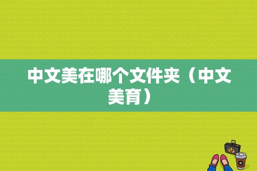 中文美在哪个文件夹（中文美育）