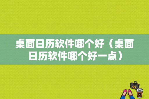 桌面日历软件哪个好（桌面日历软件哪个好一点）