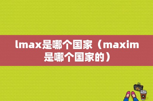 lmax是哪个国家（maxim是哪个国家的）