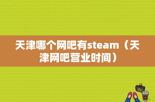 天津哪个网吧有steam（天津网吧营业时间）-图1