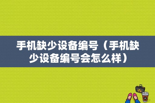 手机缺少设备编号（手机缺少设备编号会怎么样）