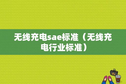 无线充电sae标准（无线充电行业标准）