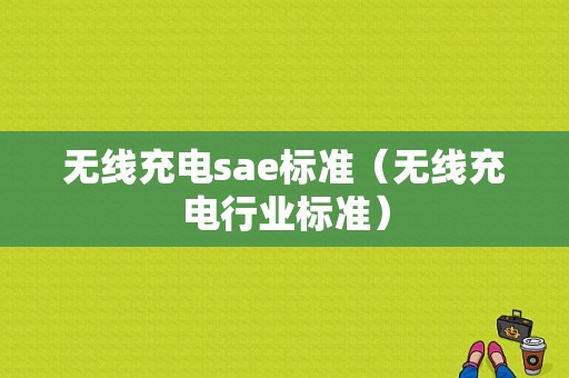 无线充电sae标准（无线充电行业标准）