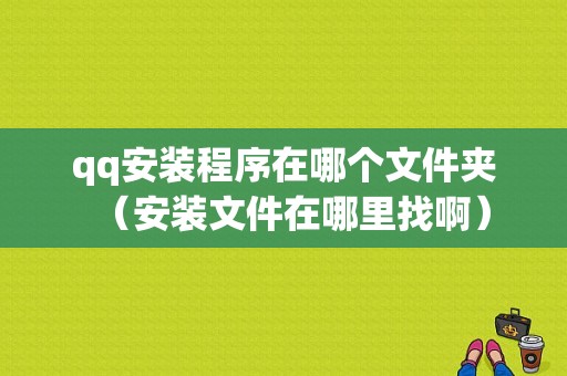 qq安装程序在哪个文件夹（安装文件在哪里找啊）