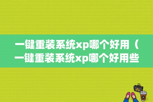 一键重装系统xp哪个好用（一键重装系统xp哪个好用些）