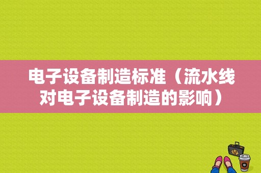 电子设备制造标准（流水线对电子设备制造的影响）-图1