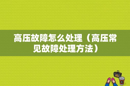 高压故障怎么处理（高压常见故障处理方法）-图1