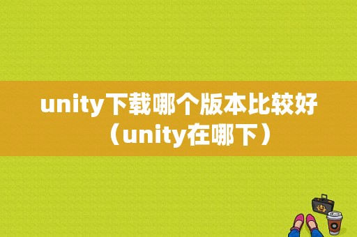 unity下载哪个版本比较好（unity在哪下）