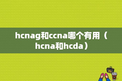 hcnag和ccna哪个有用（hcna和hcda）-图1