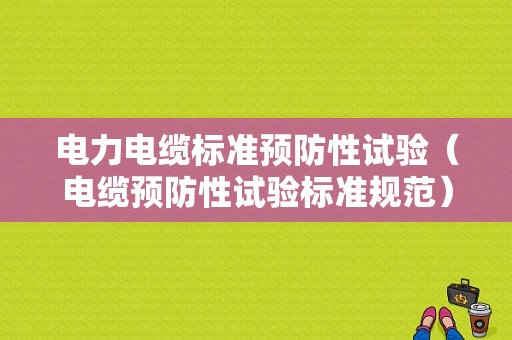 电力电缆标准预防性试验（电缆预防性试验标准规范）