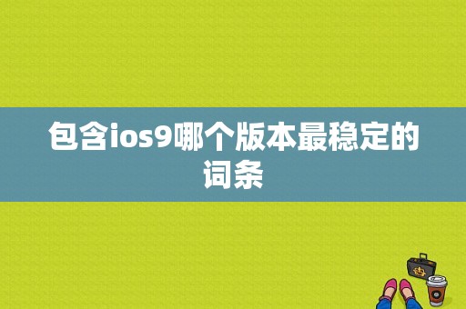 包含ios9哪个版本最稳定的词条-图1