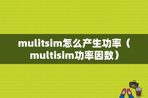 mulitsim怎么产生功率（multisim功率因数）