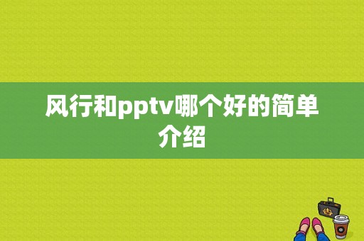 风行和pptv哪个好的简单介绍
