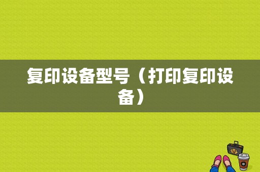 复印设备型号（打印复印设备）