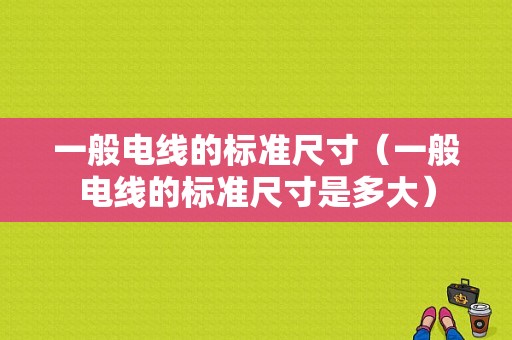 一般电线的标准尺寸（一般电线的标准尺寸是多大）