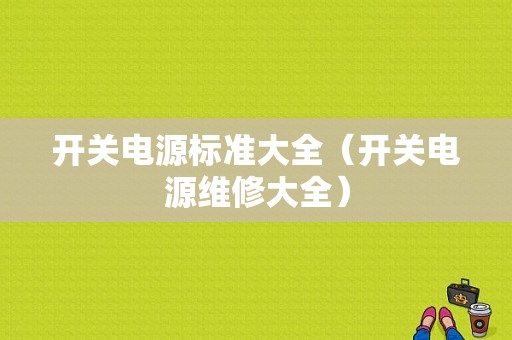 开关电源标准大全（开关电源维修大全）-图1