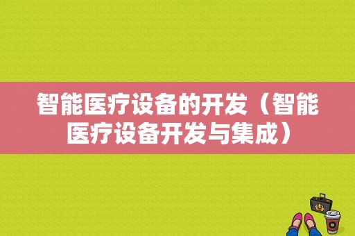 智能医疗设备的开发（智能医疗设备开发与集成）