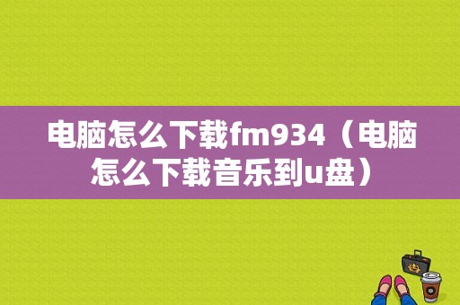 电脑怎么下载fm934（电脑怎么下载音乐到u盘）