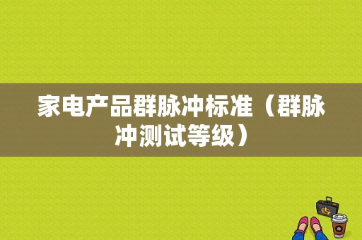 家电产品群脉冲标准（群脉冲测试等级）-图1