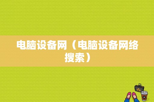 电脑设备网（电脑设备网络搜索）-图1
