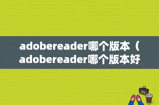 adobereader哪个版本（adobereader哪个版本好win10系统）
