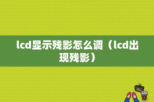 lcd显示残影怎么调（lcd出现残影）-图1