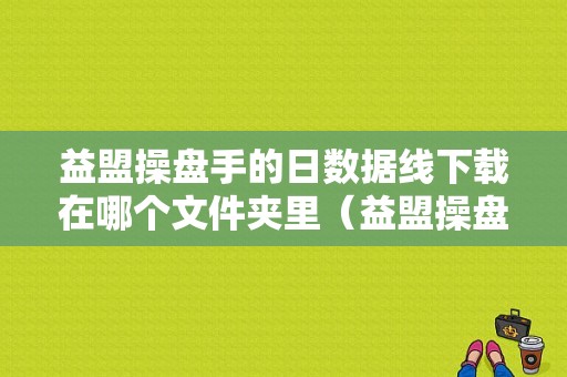 益盟操盘手的日数据线下载在哪个文件夹里（益盟操盘手操盘线怎么用）