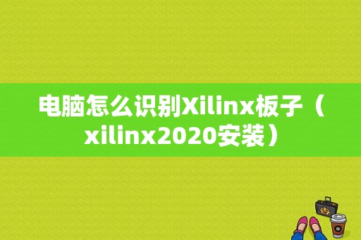 电脑怎么识别Xilinx板子（xilinx2020安装）-图1