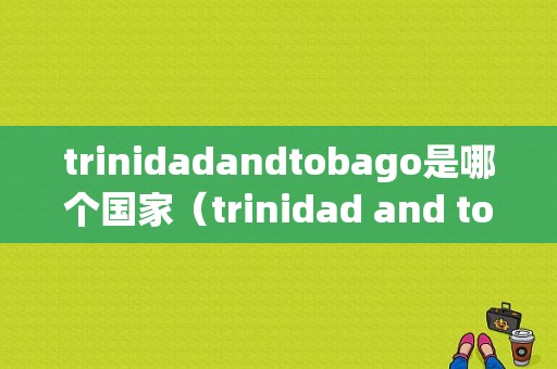 trinidadandtobago是哪个国家（trinidad and tobago）-图1