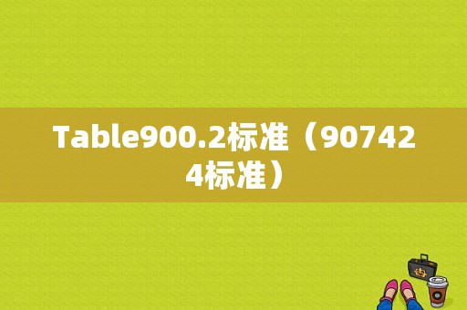 Table900.2标准（907424标准）