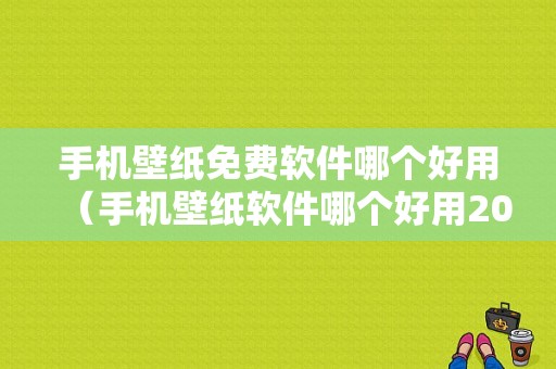 手机壁纸免费软件哪个好用（手机壁纸软件哪个好用2020）-图1