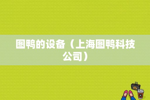 图鸭的设备（上海图鸭科技公司）-图1
