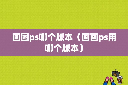 画图ps哪个版本（画画ps用哪个版本）-图1