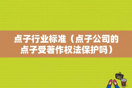 点子行业标准（点子公司的点子受著作权法保护吗）