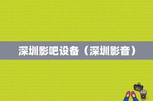深圳影吧设备（深圳影音）-图1