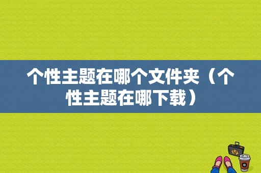个性主题在哪个文件夹（个性主题在哪下载）-图1