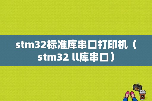 stm32标准库串口打印机（stm32 ll库串口）