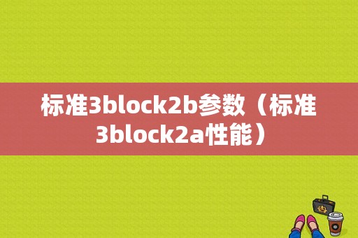 标准3block2b参数（标准3block2a性能）
