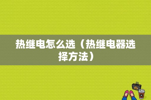 热继电怎么选（热继电器选择方法）