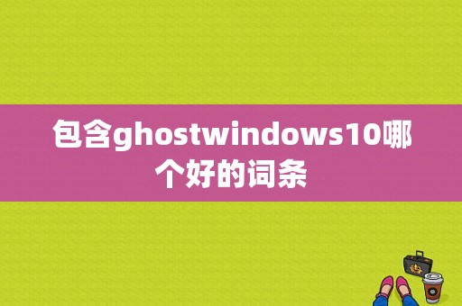 包含ghostwindows10哪个好的词条