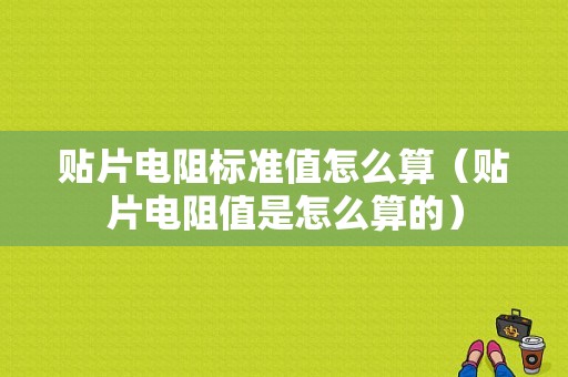 贴片电阻标准值怎么算（贴片电阻值是怎么算的）