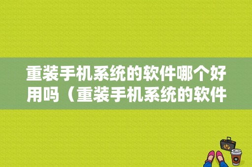 重装手机系统的软件哪个好用吗（重装手机系统的软件哪个好用吗苹果）