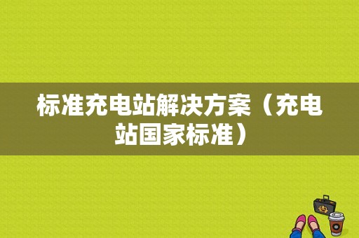 标准充电站解决方案（充电站国家标准）
